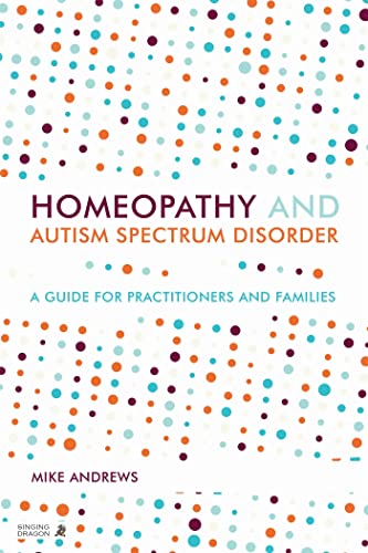Homeopathy And Autism Spectrum Disorder: A Guide For Practitioners And Families