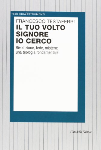 Il Tuo Volto Signore Io Cerco. Rivelazione, Fede, Mistero: Una Teologia Fondamentale