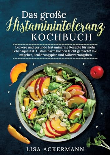 Das Große Histaminintoleranz Kochbuch: Leckere Und Gesunde Histaminarme Rezepte Für Mehr Lebensqualität. Histaminarm Kochen Leicht Gemacht! Inkl. Ratg