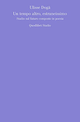 Un Tempo Altro, Estraneissimo. Studio Sul Futuro Composto In Poesia