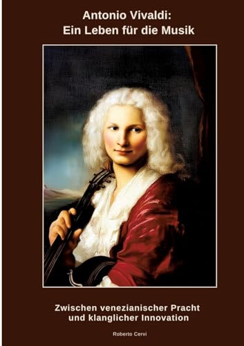 Antonio Vivaldi: Ein Leben Für Die Musik: Zwischen Venezianischer Pracht Und Klanglicher Innovation