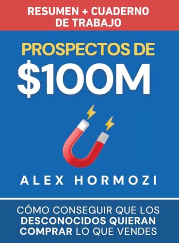 Prospectos De $100M Resumen Y Cuaderno De Trabajo: Cómo Conseguir Que Los Desconocidos Quieran Comprar Lo Que Vendes