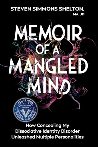 Memoir Of A Mangled Mind: How Concealing My Dissociative Identity Disorder Unleashed Multiple Personalities