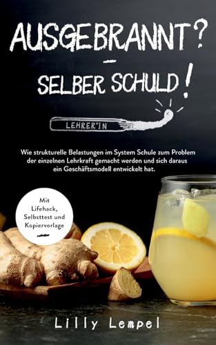 Ausgebrannt? - Selber Schuld!: Wie Strukturelle Belastungen Im System Schule Zum Problem Der Einzelnen Lehrkraft Gemacht Werden Und Sich Daraus Ein ..
