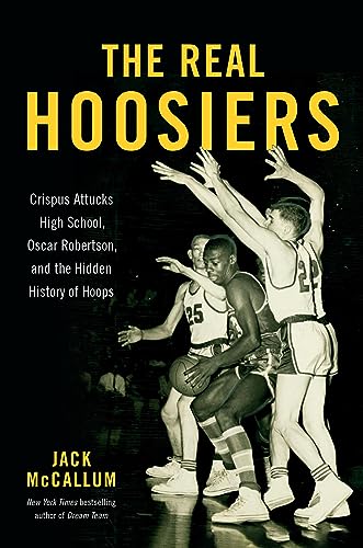 The Real Hoosiers: Crispus Attucks High School, Oscar Robertson, And The Hidden History Of Hoops
