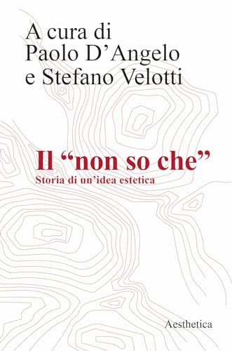 Il «Non So Che». Storia Di Un'Idea Estetica