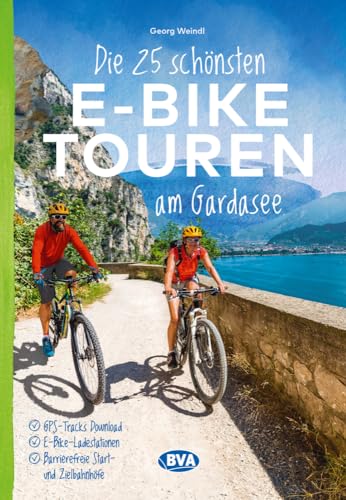 Die 25 Schönsten E-Bike Touren Am Gardasee: Mit E-Bike Ladestationen, Mit Barrierefreien Start-/Zielbahnhöfen, Mit Gps-Track-Download Via Website Oder