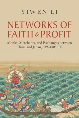 Networks Of Faith And Profit: Monks, Merchants, And Exchanges Between China And Japan, 839–1403 Ce