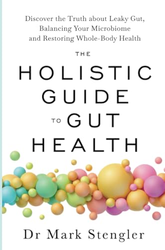 The Holistic Guide To Gut Health: Discover The Truth About Leaky Gut, Balancing Your Microbiome, And Restoring Whole-Body Health