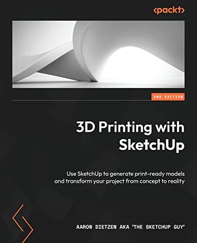 3D Printing With Sketchup - Second Edition: Use Sketchup To Generate Print-Ready Models And Transform Your Project From Concept To Reality