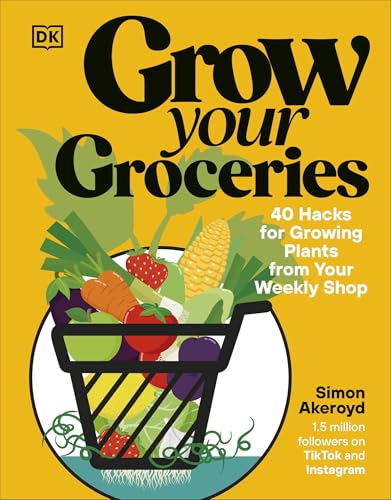 Grow Your Groceries: 40 Hacks For Growing Plants From Your Weekly Shop: A Sunday Times Bestseller