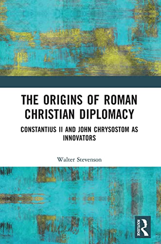 The Origins Of Roman Christian Diplomacy: Constantius Ii And John Chrysostom As Innovators