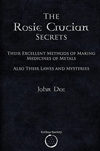 The Rosie Crucian Secrets: Their Excellent Methods Of Making Medicines Of Metals Also Their Lawes And Mysteries