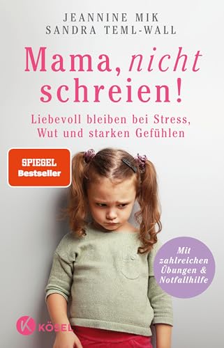 Mama, Nicht Schreien!: Liebevoll Bleiben Bei Stress, Wut Und Starken Gefühlen. - Mit Zahlreichen Übungen & Notfallhilfe