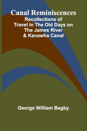 Canal Reminiscences; Recollections Of Travel In The Old Days On The James River & Kanawha Canal