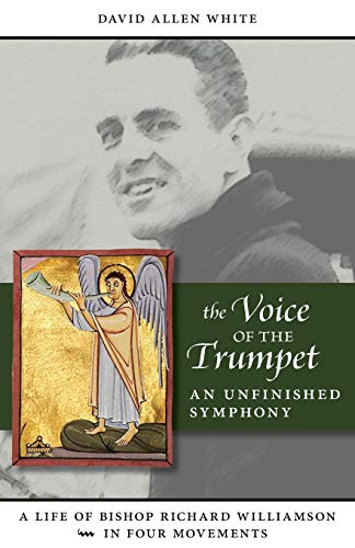 The Voice Of The Trumpet: A Life Of Bishop Richard Williamson In Four Movements