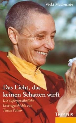 Das Licht, Das Keinen Schatten Wirft: Die Außergewöhnliche Lebensgeschichte Von Tenzin Palmo