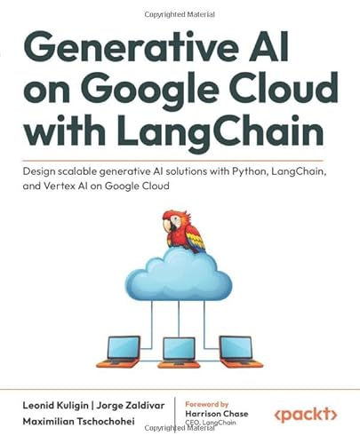Generative Ai On Google Cloud With Langchain: Design Scalable Generative Ai Solutions With Python, Langchain, And Vertex Ai On Google Cloud