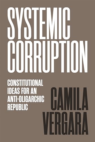 Systemic Corruption: Constitutional Ideas For An Anti-Oligarchic Republic