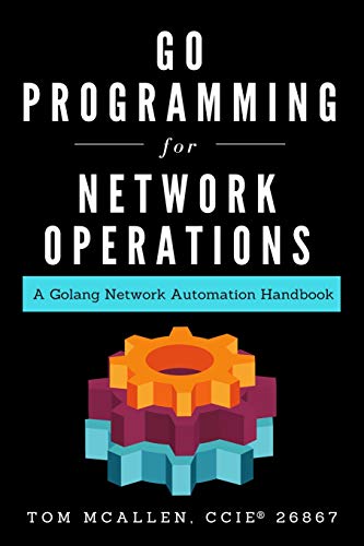 Go Programming For Network Operations: A Golang Network Automation Handbook
