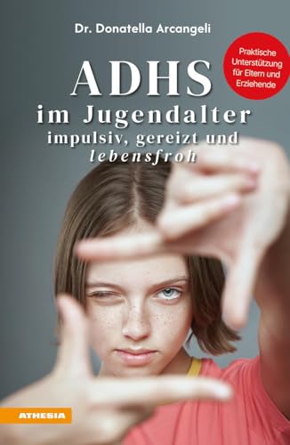 Adhs Im Jugendalter. Impulsiv, Gereizt Und Lebensfroh. Praktische Unterstützung Für Eltern Und Erziehende