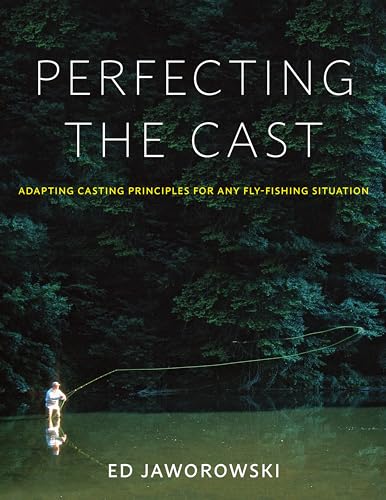 Perfecting The Cast: Adapting Casting Principles For Any Fly-Fishing Situation