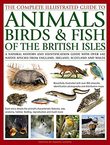 The Complete Illustrated Guide To Animals, Birds & Fish Of The British Isles: A Natural History And Identification Guide With Over 440 Native Species