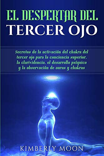 El Despertar Del Tercer Ojo: Secretos De La Activación Del Chakra Del Tercer Ojo Para La Conciencia Superior, La Clarividencia, El Desarrollo Psíquico