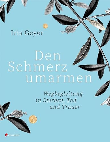 Den Schmerz Umarmen: Wegbegleitung In Sterben, Tod Und Trauer