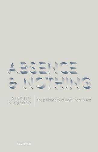 Absence And Nothing: The Philosophy Of What There Is Not