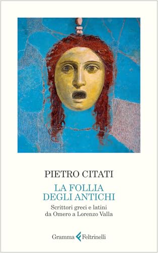 La Follia Degli Antichi. Scrittori Greci E Latini Da Omero A Lorenzo Valla