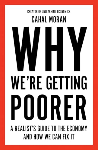 Why We’Re Getting Poorer: An Insider’S Guide To Our Economy, From The Bestelling Author And Creator Of Unlearning Economics