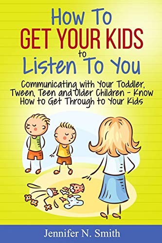 How To Get Your Kids To Listen To You - Communicating With Your Toddler, Tween, Teen And Older Children – Know How To Get Through To Your Kids: 3