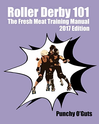 Roller Derby 101: The Fresh Meat Training Manual: 2017 Edition