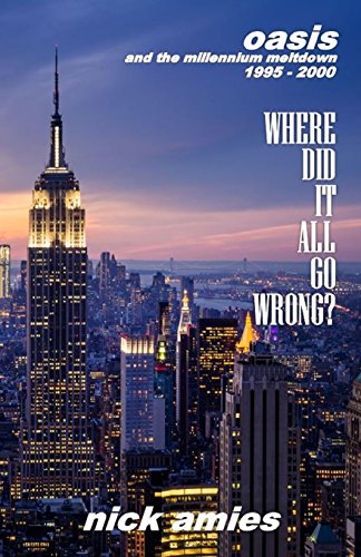 Where Did It All Go Wrong?: Oasis And The Millennium Meltdown 1995 - 2000
