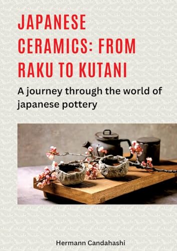 Japanese Ceramics: From Raku To Kutani: A Journey Through The World Of Japanese Pottery