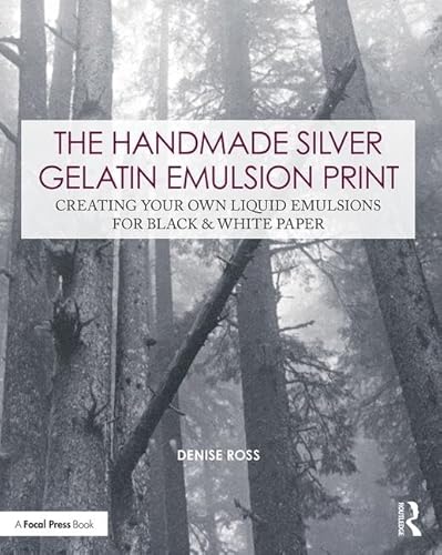The Handmade Silver Gelatin Emulsion Print: Creating Your Own Liquid Emulsions For Black & White Paper