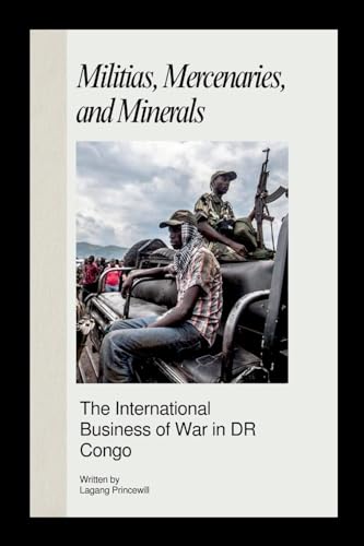 Militias, Mercenaries, And Minerals: The International Business Of War In Dr Congo