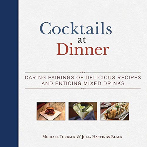 Cocktails At Dinner: Daring Pairings Of Delicious Dishes And Enticing Mixed Drinks