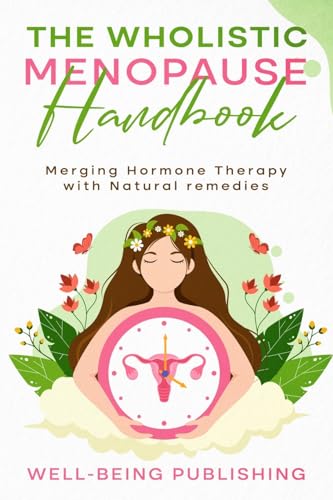 The Wholistic Menopause Handbook: Merging Hormone Therapy With Natural Remedies