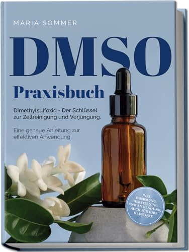 Dmso Praxisbuch: Dimethylsulfoxid - Der Schlüssel Zur Zellreinigung Und Verjüngung. Eine Genaue Anleitung Zur Effektiven Anwendung Inkl. Dosierung, He