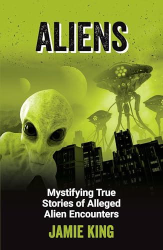 Aliens: Mystifying True Stories Of Alleged Alien Encounters