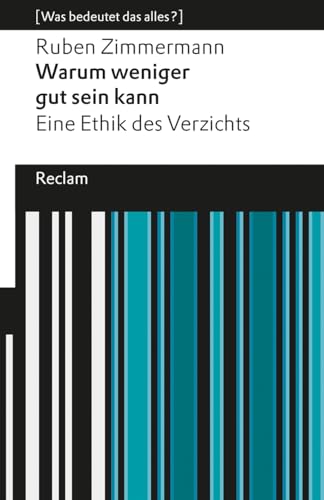 Warum Weniger Gut Sein Kann. Eine Ethik Des Verzichts. [Was Bedeutet Das Alles?]: Eine Positive Perspektive Auf Verzicht Als Wertvolle Handlungsweise 