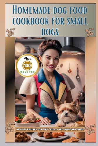 Homemade Dog Food Cookbook For Small Dogs: Healthy Recipes For Tiny Tails: A Vet-Approved Guide