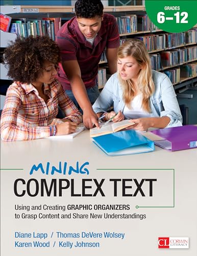 Mining Complex Text, Grades 6-12: Using And Creating Graphic Organizers To Grasp Content And Share New Understandings