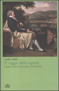Il Viaggio Della Capitale. Torino, Firenze E Roma Dopo L'Unità D'Italia