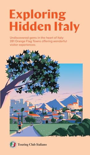 Exploring Hidden Italy. Undiscovered Gems In The Heart Of Italy: 281 Orange Flag Towns Offering Wonderful Visitor Experiences