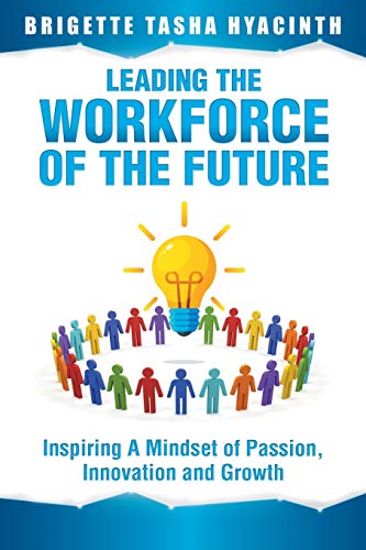 Leading The Workforce Of The Future: Inspiring A Mindset Of Passion, Innovation And Growth