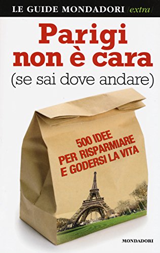 Parigi Non È Cara (Se Sai Dove Andare). 500 Idee Per Risparmiare E Godersi La Vita