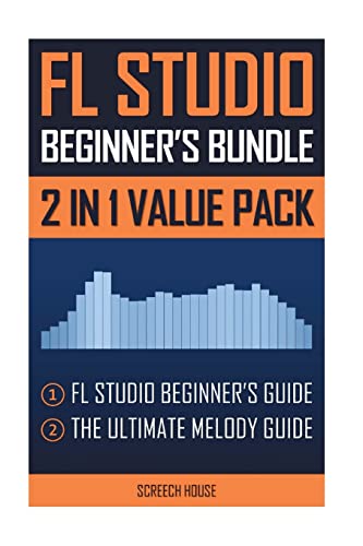 Fl Studio Beginner'S Bundle: Fl Studio Beginner'S Guide & The Ultimate Melody Guide